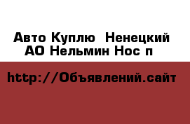 Авто Куплю. Ненецкий АО,Нельмин Нос п.